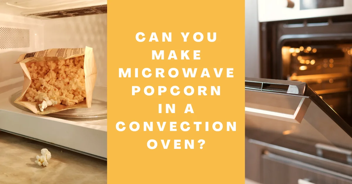 Can You Make Microwave Popcorn In A Convection Oven