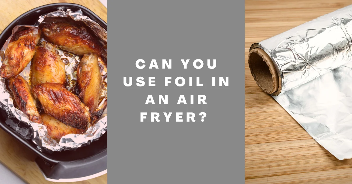 Can You Use Foil In An Air Fryer