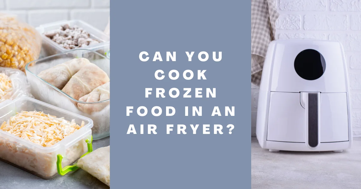 Can You Cook Frozen Food in an Air Fryer
