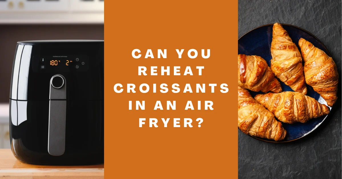 Can You Reheat Croissants In An Air Fryer