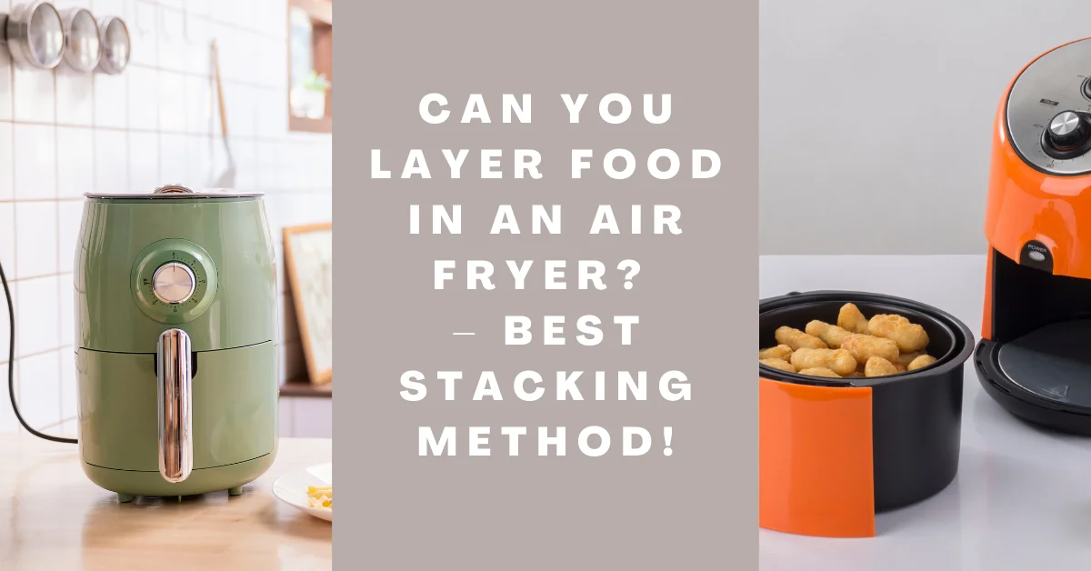 Can You Layer Food in an Air Fryer