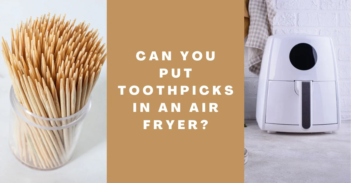 Can You Put Toothpicks in an Air Fryer