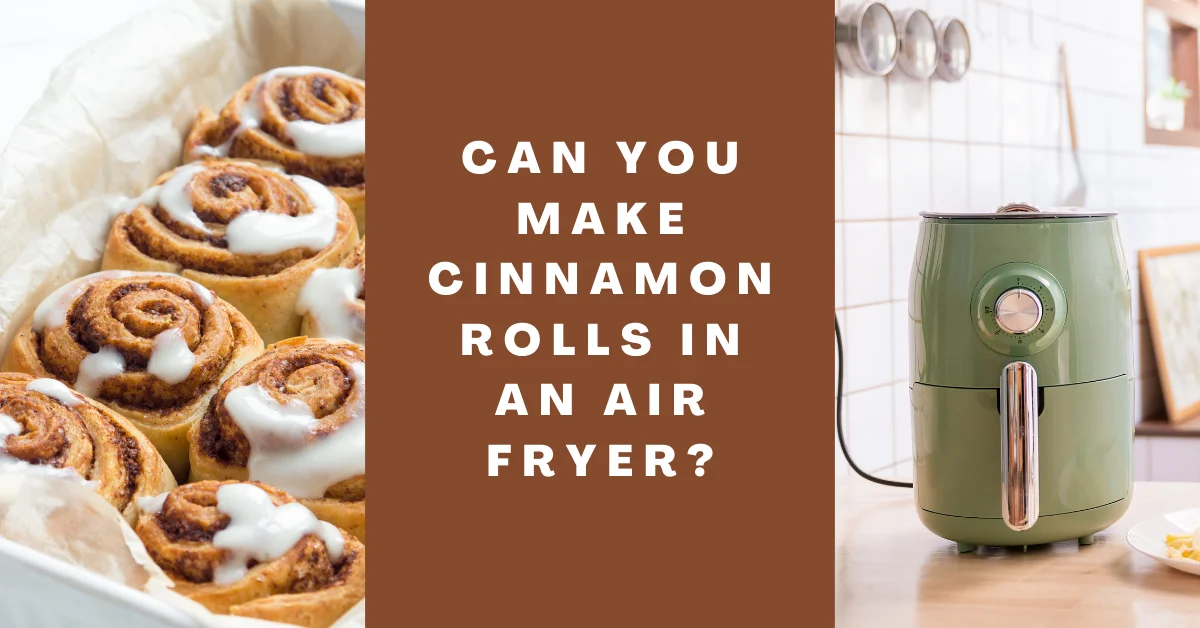 Can You Make Cinnamon Rolls in an Air Fryer