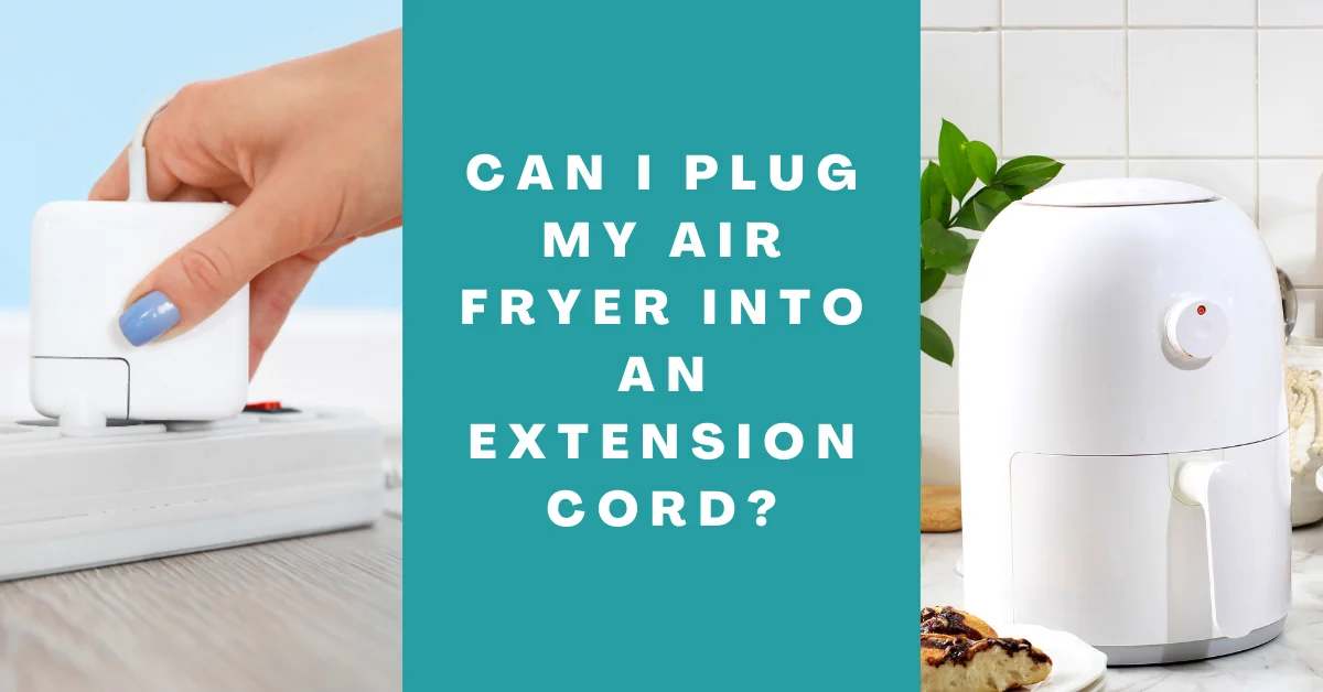 Can I Plug My Air Fryer Into An Extension Cord