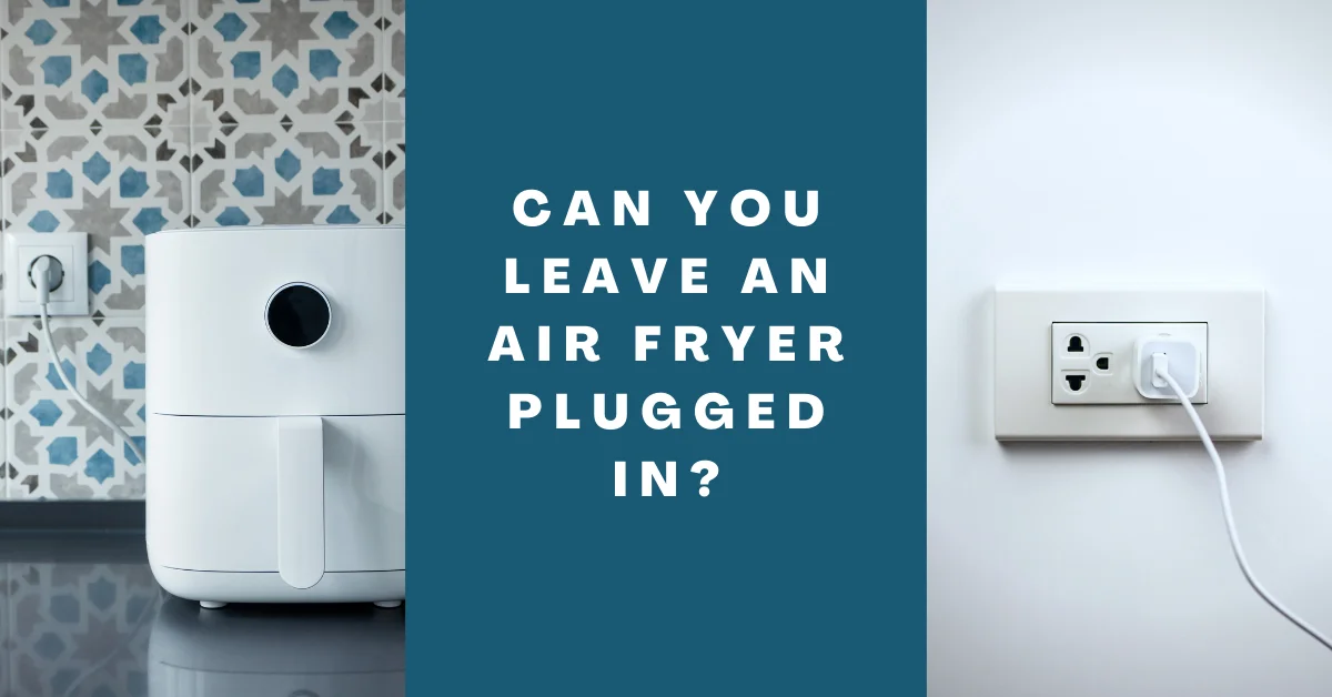 Can you leave an air fryer plugged in
