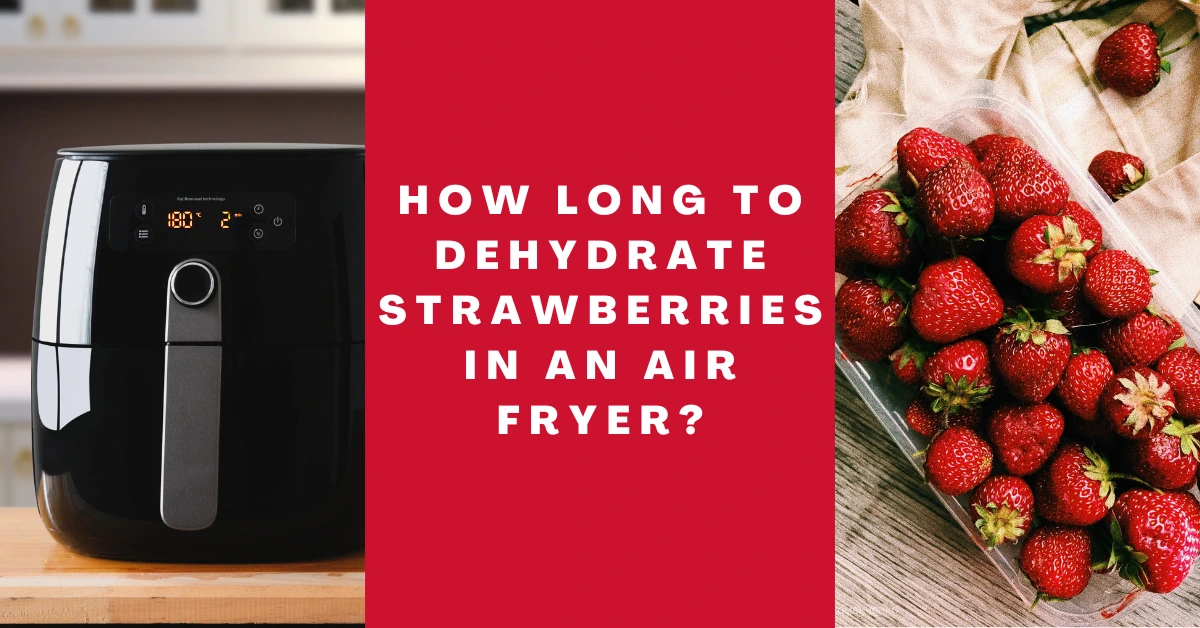How Long To Dehydrate Strawberries In an Air fryer